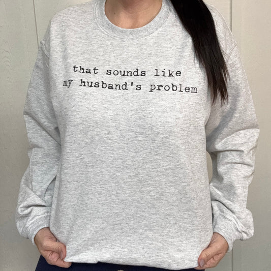 That Sounds Like My Husbands Problem Graphic Tee or Sweatshirt D-1088